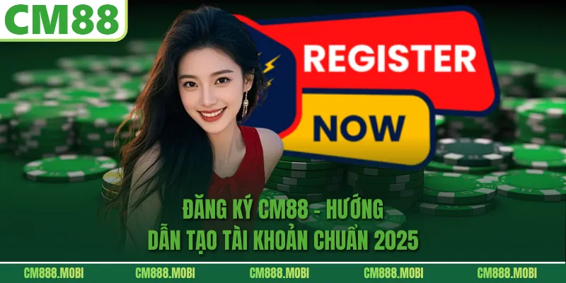 Đăng Ký CM88 – Hướng Dẫn Tạo Tài Khoản Chuẩn 2025