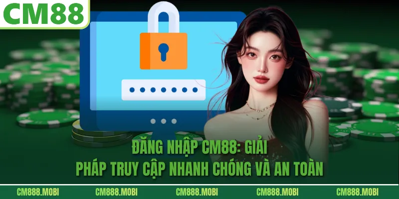 Đăng Nhập CM88: Giải Pháp Truy Cập Nhanh Chóng Và An Toàn